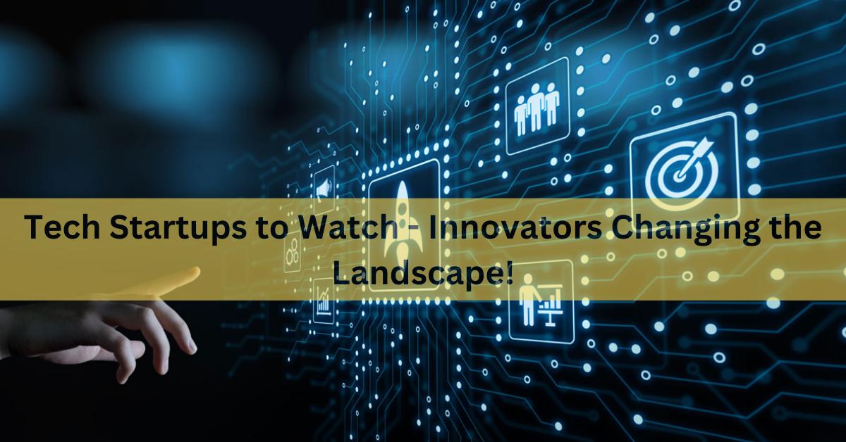 Tech Startups to Watch – Innovators Changing the Landscape!