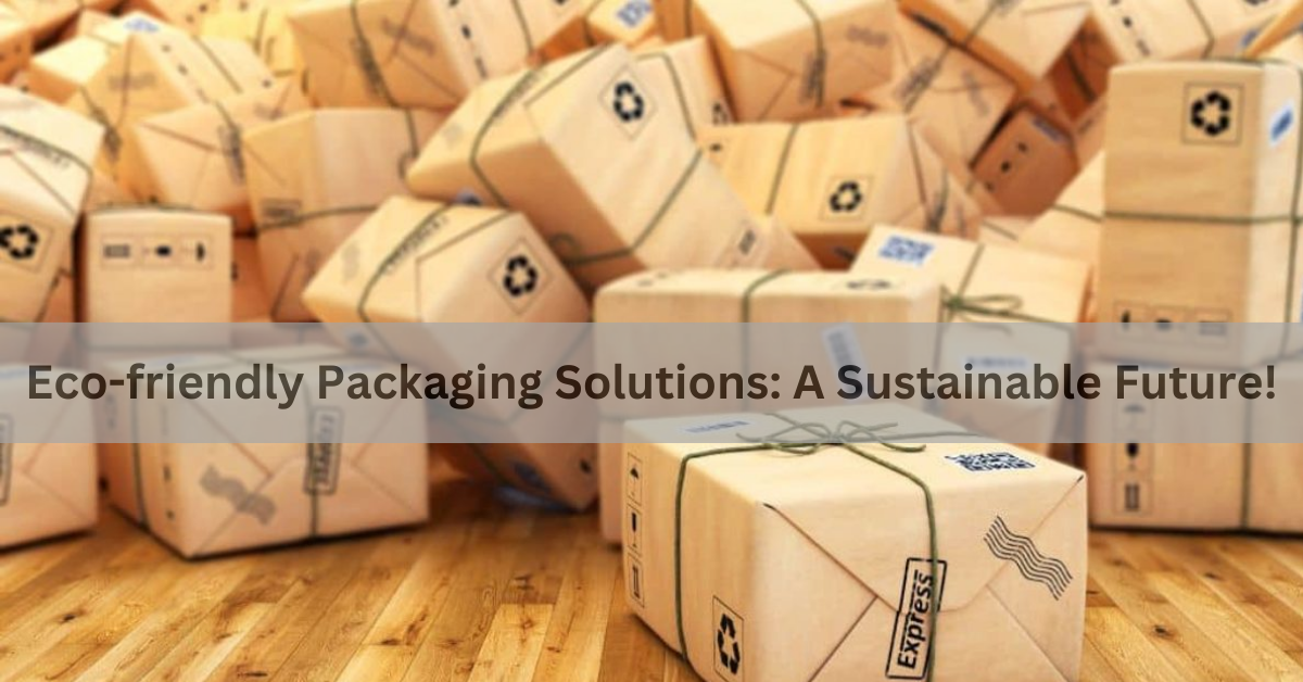 Eco-friendly Packaging Solutions: A Sustainable Future!