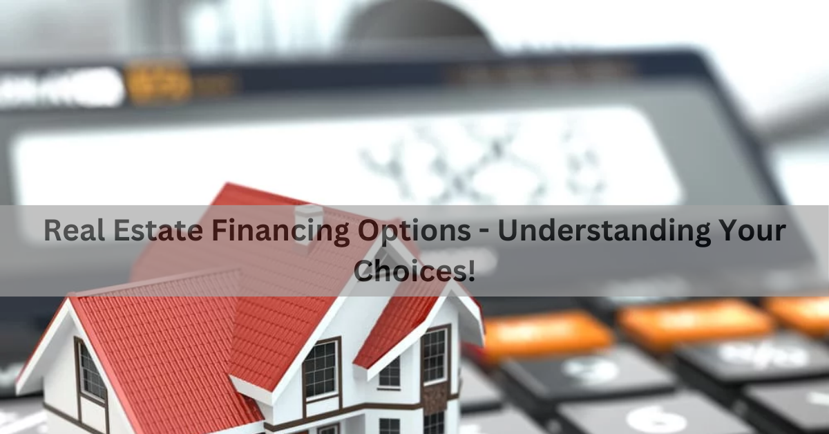 Real Estate Financing Options - Understanding Your Choices!