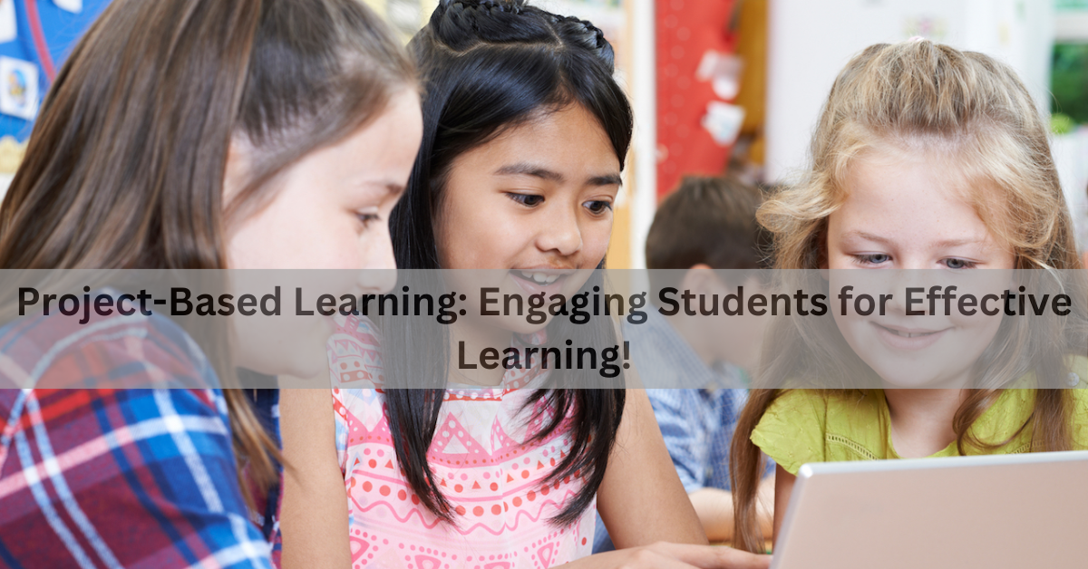 Project-Based Learning: Engaging Students for Effective Learning!