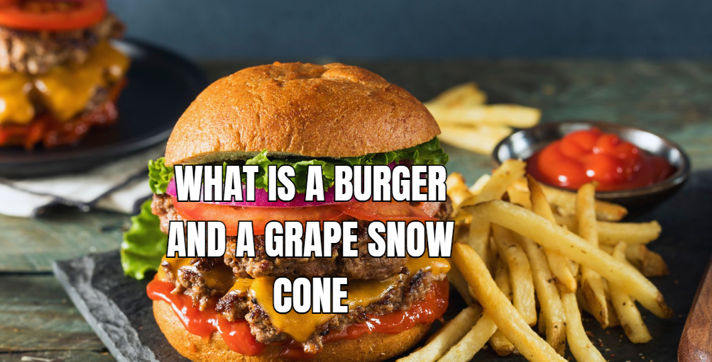 what is a burger and a grape snow cone