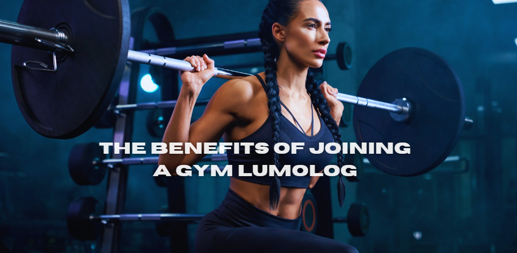 The Benefits of Joining a Gym Lumolog: Unlocking Your Full Potential