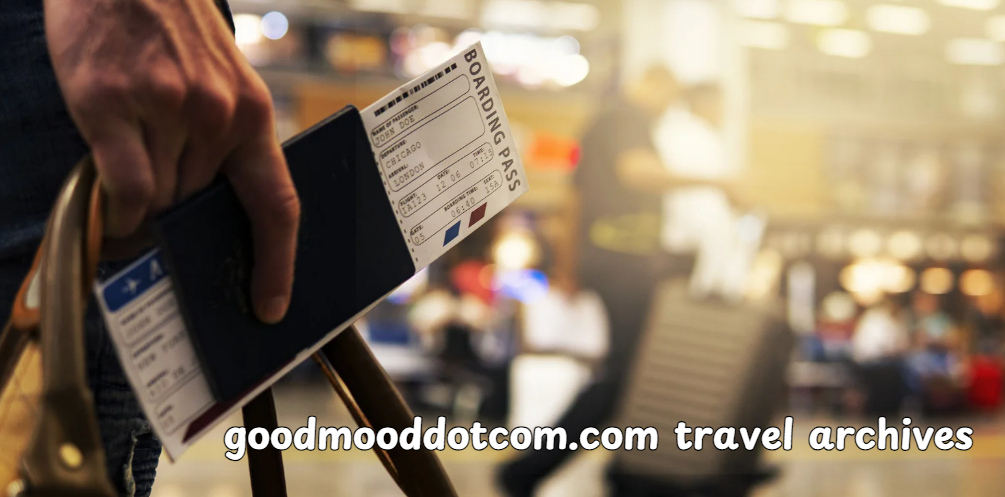 The Ultimate Guide to “Goodmooddotcom.com Travel Archives”: Exploring a Treasure Trove of Travel Insights